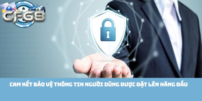 Cam kết bảo vệ thông tin người dùng được đặt lên hàng đầu