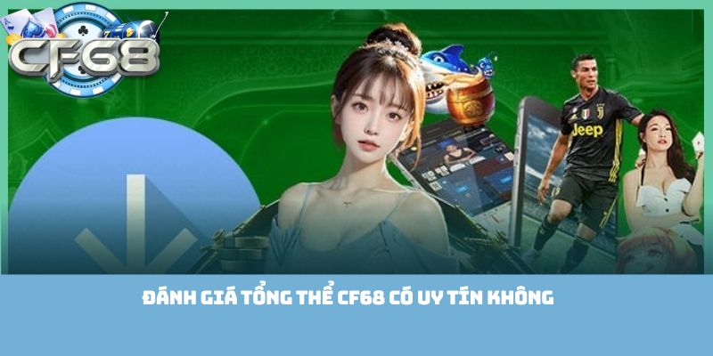 Đánh giá tổng thể Cf68 có uy tín không