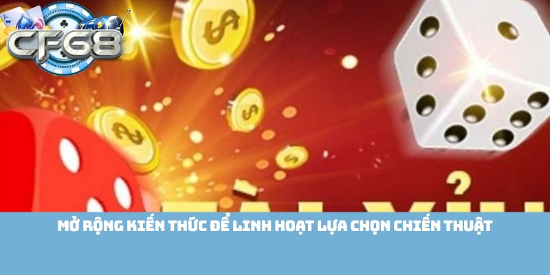 Mở rộng kiến thức để linh hoạt lựa chọn chiến thuật
