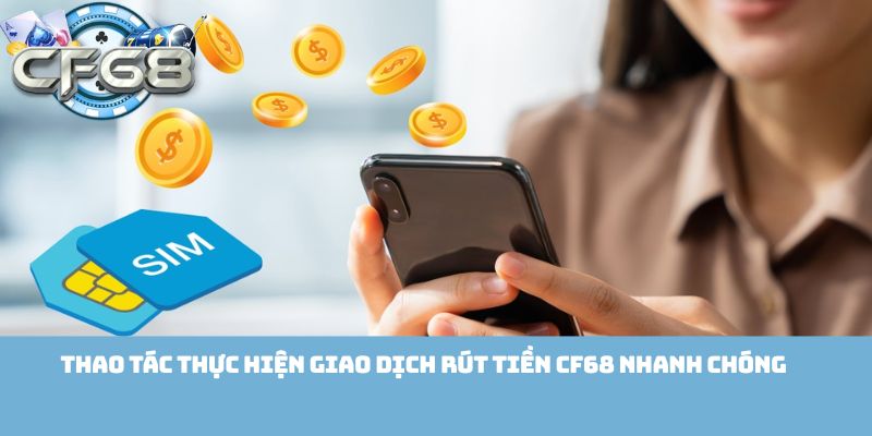 Thao tác thực hiện giao dịch rút tiền Cf68 nhanh chóng 
